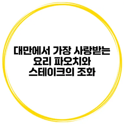대만에서 가장 사랑받는 요리 파오치와 스테이크의 조화