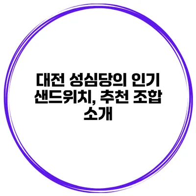 대전 성심당의 인기 샌드위치, 추천 조합 소개