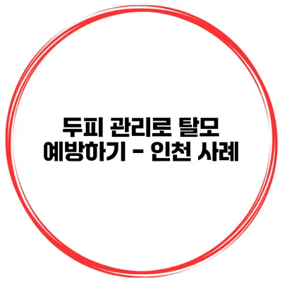 두피 관리로 탈모 예방하기 - 인천 사례