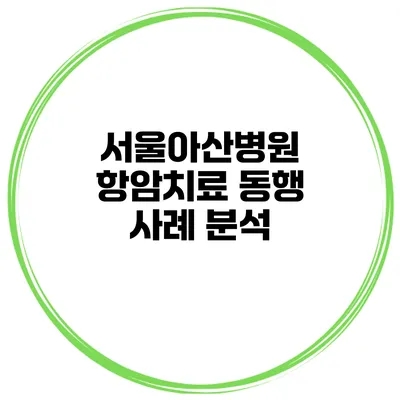 서울아산병원 항암치료 동행 사례 분석