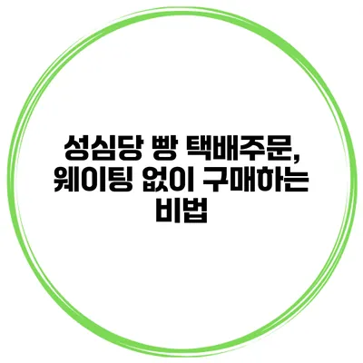 성심당 빵 택배주문, 웨이팅 없이 구매하는 비법