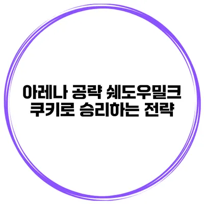 아레나 공략 쉐도우밀크 쿠키로 승리하는 전략