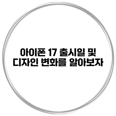 아이폰 17 출시일 및 디자인 변화를 알아보자