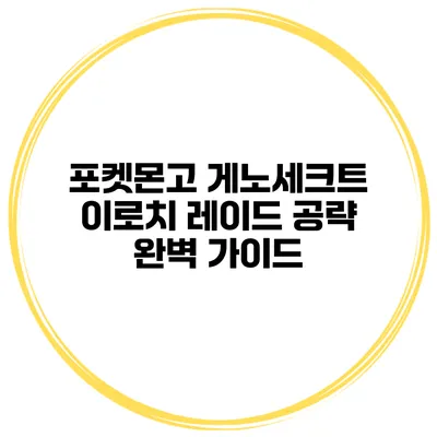 포켓몬고 게노세크트 이로치 레이드 공략 완벽 가이드