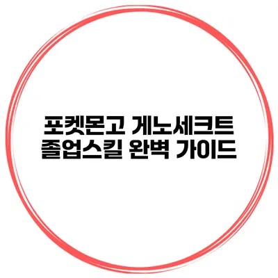 포켓몬고 게노세크트 졸업스킬 완벽 가이드