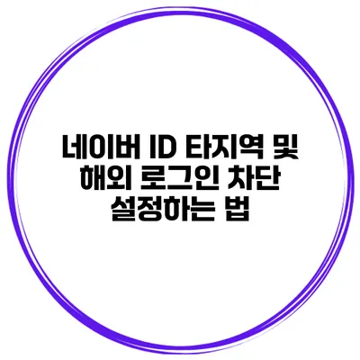 네이버 ID 타지역 및 해외 로그인 차단 설정하는 법
